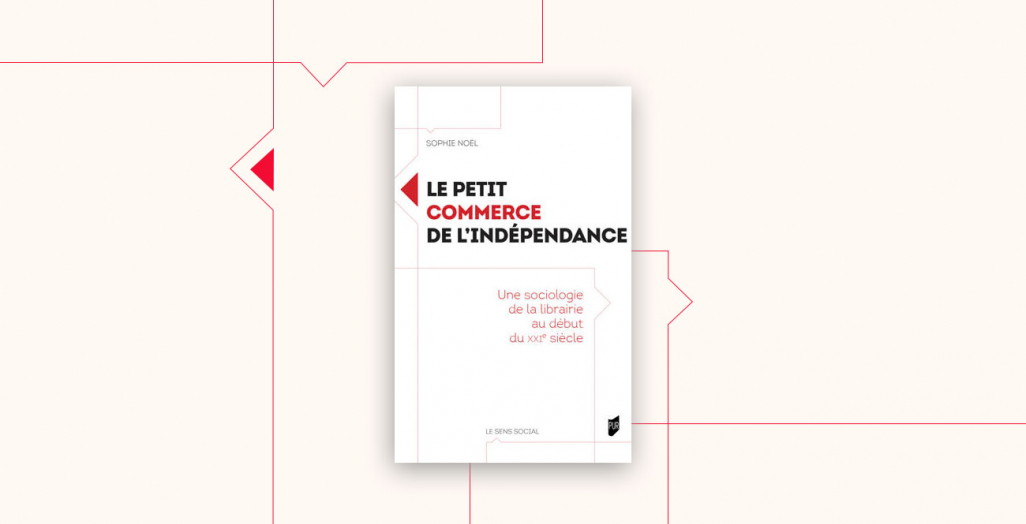 Le petit commerce de l’indépendance. Une sociologie de la librairie au début du XXIe siècle. Noël Sophie (auteur)